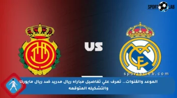 الموعد والقنوات.. تعرف على تفاصيل مباراة ريال مدريد ضد ريال مايوركا والتشكيلة المتوقعة